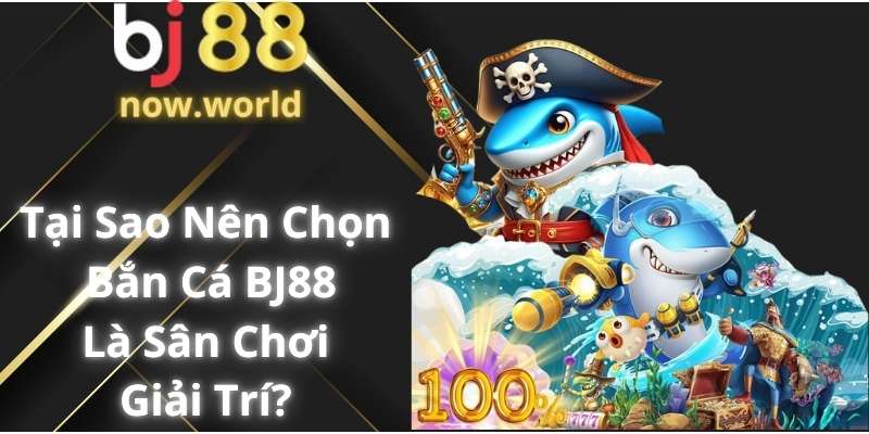 Tại Sao Bạn Nên Chọn Bắn Cá BJ88 Là Sân Chơi Giải Trí?