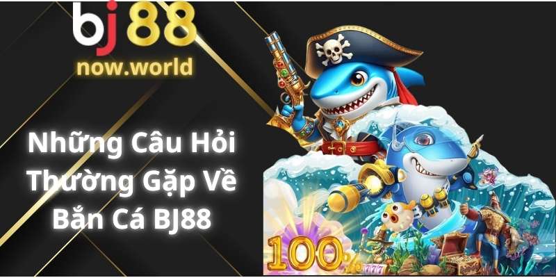 Những Câu Hỏi Thường Gặp Về Bắn Cá BJ88