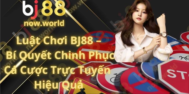 Luật Chơi BJ88 – Bí Quyết Chinh Phục Cá Cược Trực Tuyến Hiệu Quả