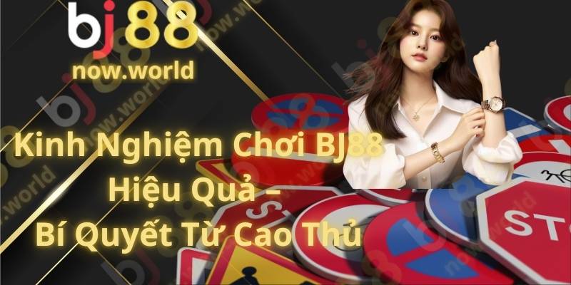 Kinh Nghiệm Chơi BJ88 Hiệu Quả – Bí Quyết Từ Cao Thủ