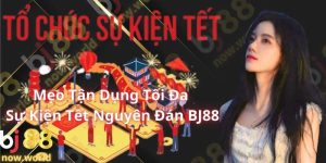 Mẹo Tận Dụng Tối Đa Sự Kiện Tết Nguyên Đán BJ88