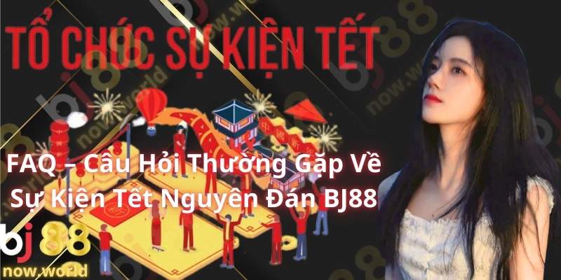 FAQ – Câu Hỏi Thường Gặp Về Sự Kiện Tết Nguyên Đán BJ88