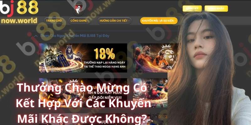 Thưởng Chào Mừng Có Kết Hợp Với Các Khuyến Mãi Khác Được Không?